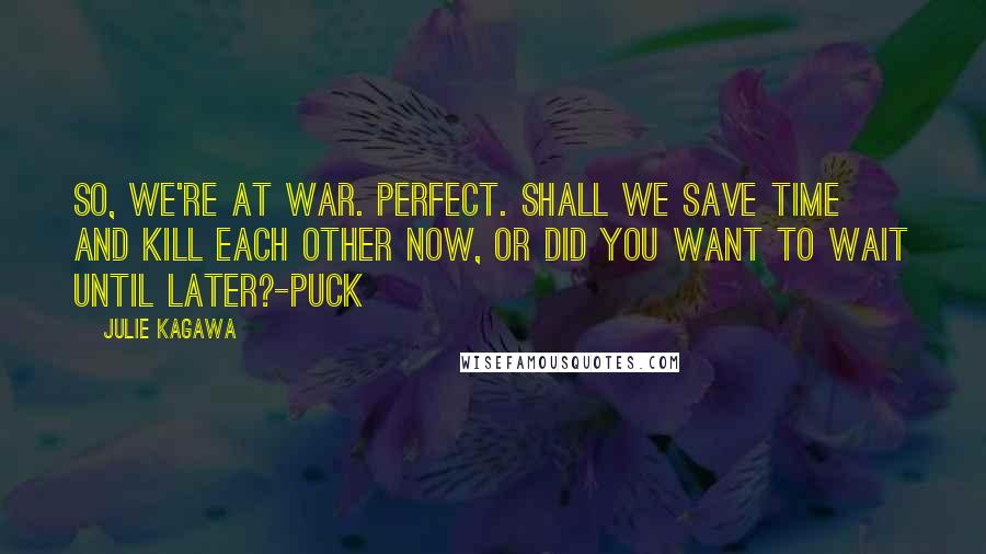 Julie Kagawa Quotes: So, we're at war. Perfect. Shall we save time and kill each other now, or did you want to wait until later?-Puck