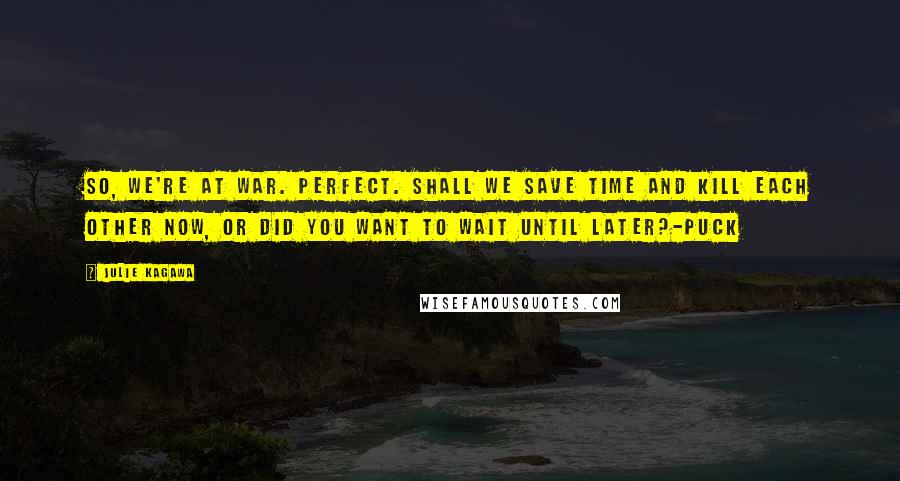 Julie Kagawa Quotes: So, we're at war. Perfect. Shall we save time and kill each other now, or did you want to wait until later?-Puck