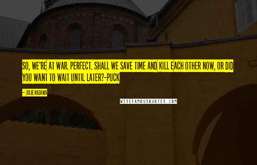 Julie Kagawa Quotes: So, we're at war. Perfect. Shall we save time and kill each other now, or did you want to wait until later?-Puck