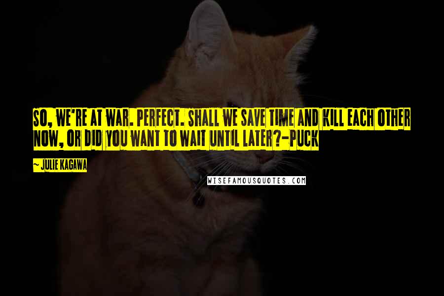 Julie Kagawa Quotes: So, we're at war. Perfect. Shall we save time and kill each other now, or did you want to wait until later?-Puck