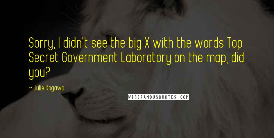 Julie Kagawa Quotes: Sorry, I didn't see the big X with the words Top Secret Government Laboratory on the map, did you?