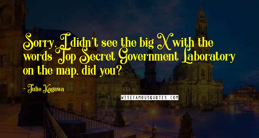 Julie Kagawa Quotes: Sorry, I didn't see the big X with the words Top Secret Government Laboratory on the map, did you?
