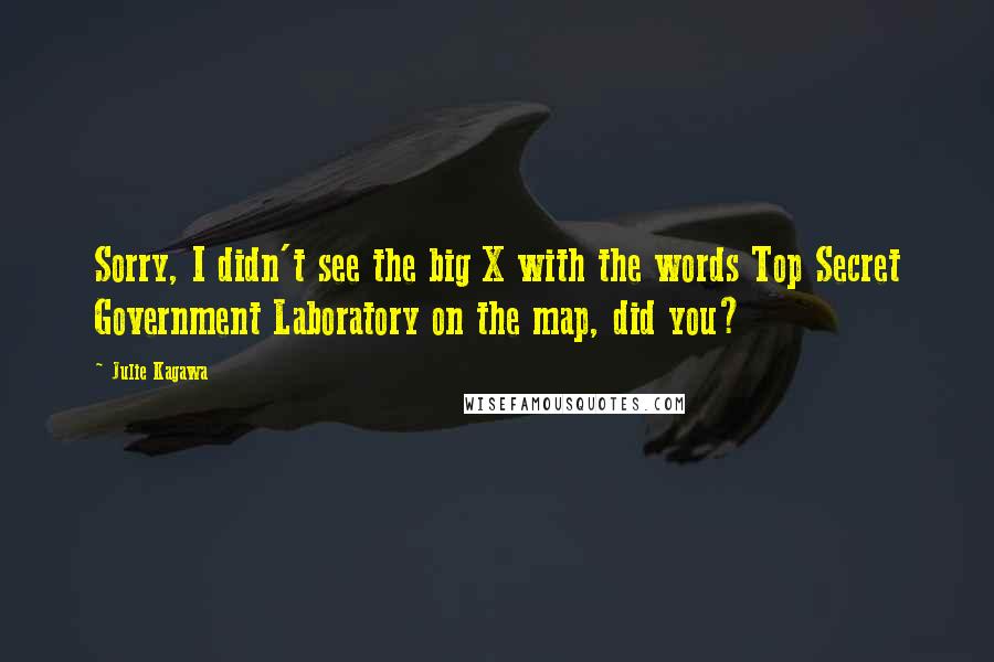 Julie Kagawa Quotes: Sorry, I didn't see the big X with the words Top Secret Government Laboratory on the map, did you?