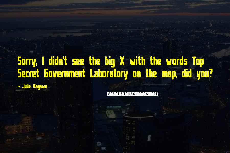 Julie Kagawa Quotes: Sorry, I didn't see the big X with the words Top Secret Government Laboratory on the map, did you?