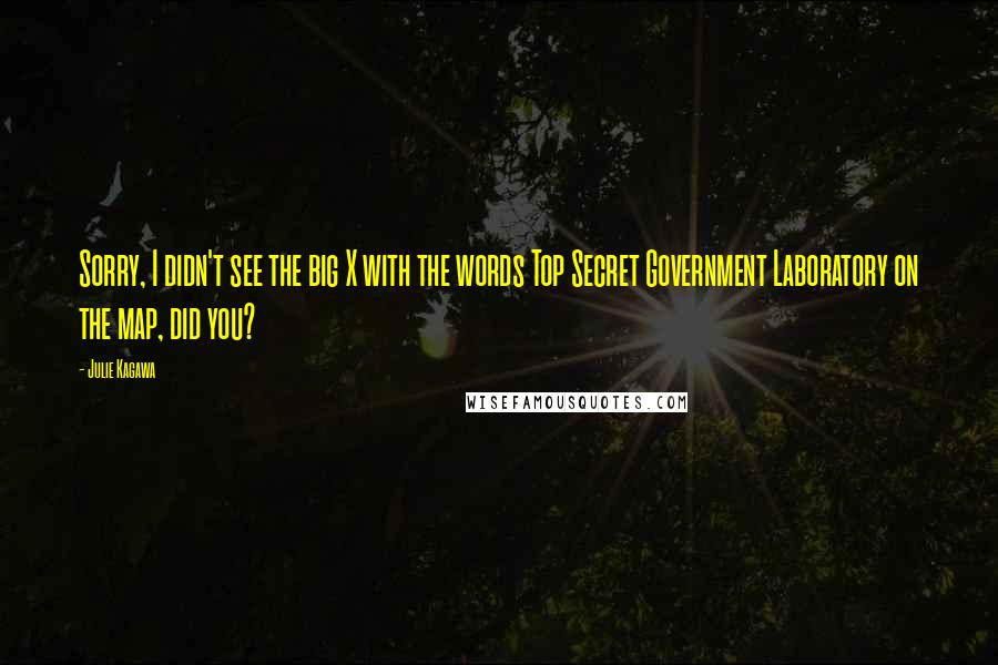 Julie Kagawa Quotes: Sorry, I didn't see the big X with the words Top Secret Government Laboratory on the map, did you?