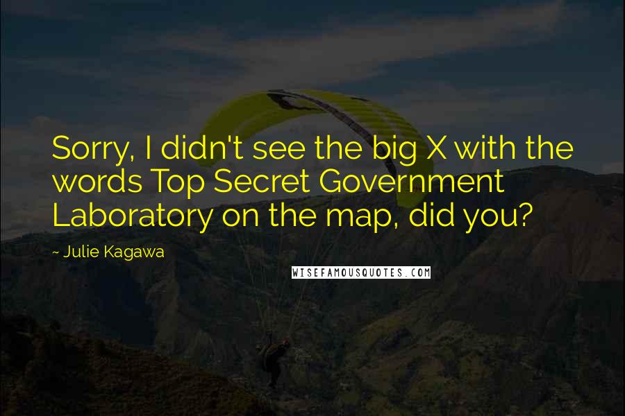 Julie Kagawa Quotes: Sorry, I didn't see the big X with the words Top Secret Government Laboratory on the map, did you?