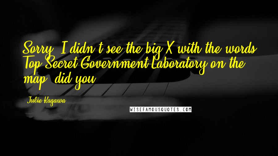 Julie Kagawa Quotes: Sorry, I didn't see the big X with the words Top Secret Government Laboratory on the map, did you?