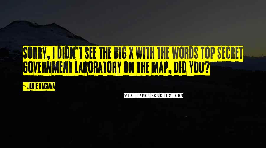 Julie Kagawa Quotes: Sorry, I didn't see the big X with the words Top Secret Government Laboratory on the map, did you?