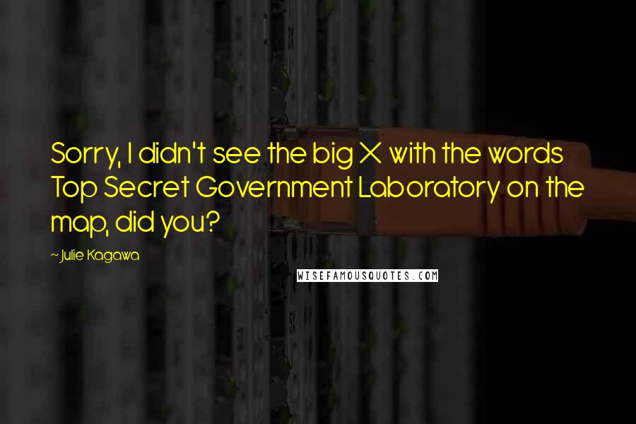 Julie Kagawa Quotes: Sorry, I didn't see the big X with the words Top Secret Government Laboratory on the map, did you?