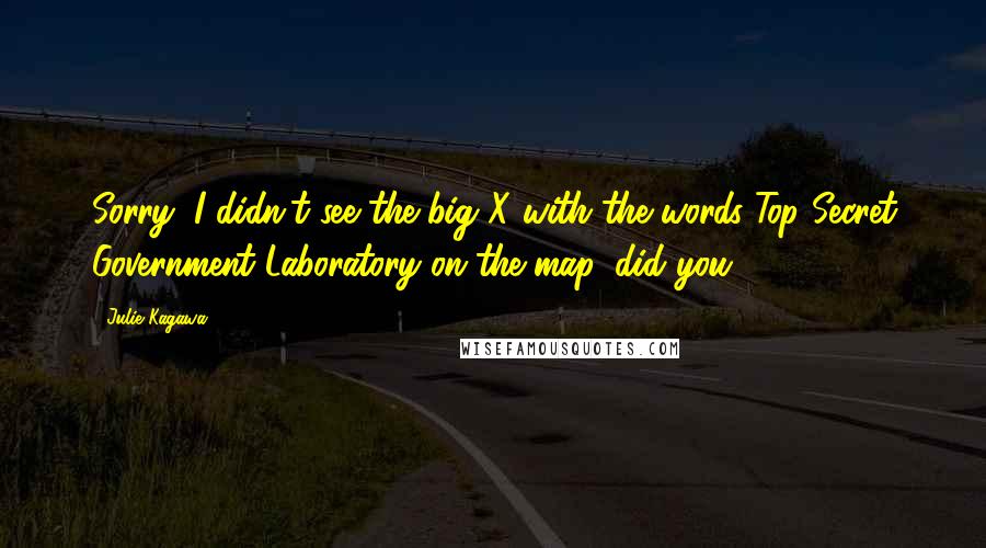 Julie Kagawa Quotes: Sorry, I didn't see the big X with the words Top Secret Government Laboratory on the map, did you?
