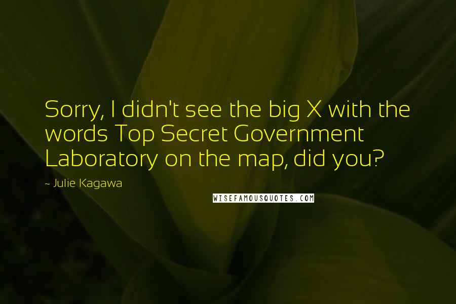 Julie Kagawa Quotes: Sorry, I didn't see the big X with the words Top Secret Government Laboratory on the map, did you?