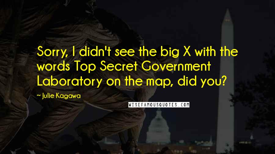 Julie Kagawa Quotes: Sorry, I didn't see the big X with the words Top Secret Government Laboratory on the map, did you?