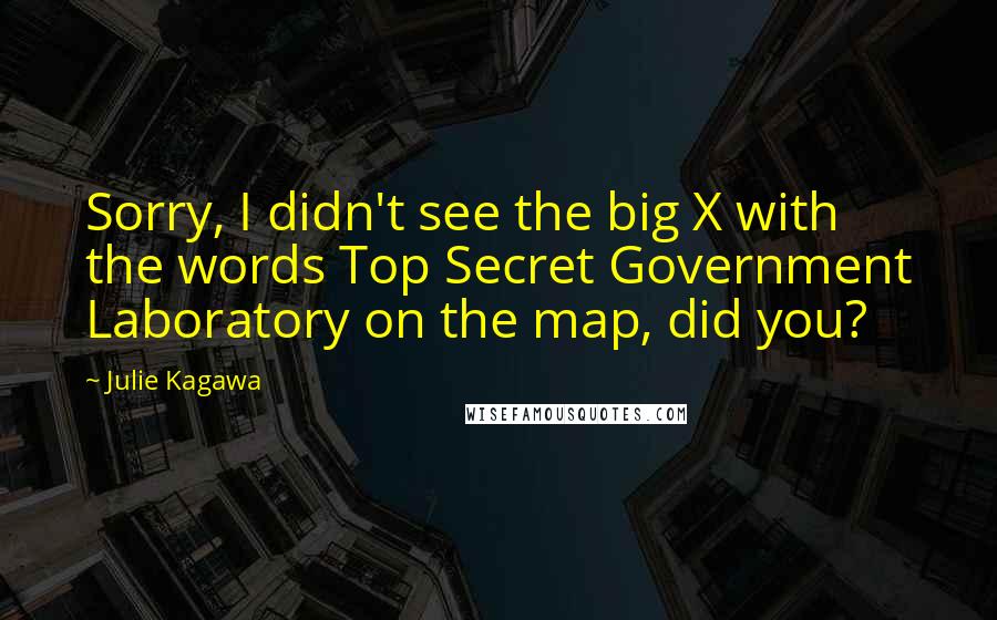 Julie Kagawa Quotes: Sorry, I didn't see the big X with the words Top Secret Government Laboratory on the map, did you?