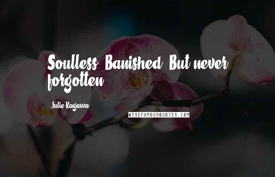 Julie Kagawa Quotes: Soulless. Banished. But never forgotten.