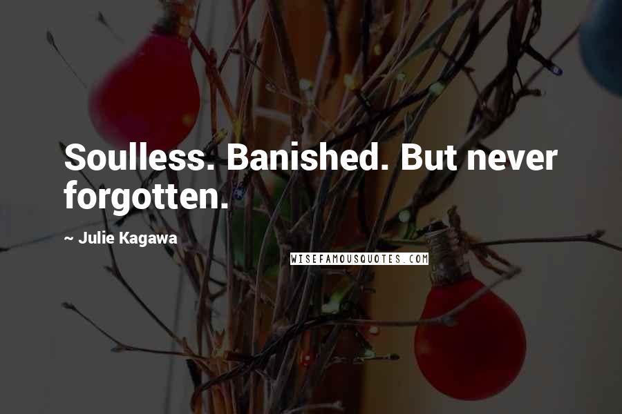 Julie Kagawa Quotes: Soulless. Banished. But never forgotten.