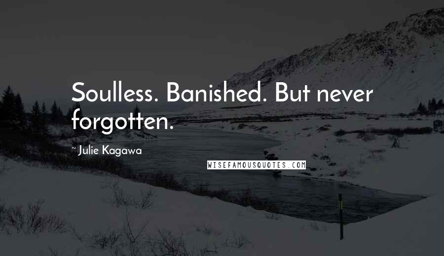 Julie Kagawa Quotes: Soulless. Banished. But never forgotten.