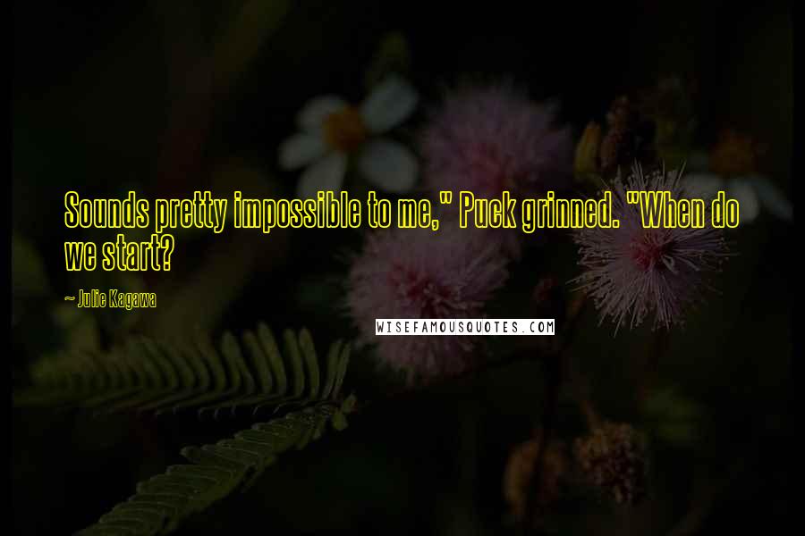 Julie Kagawa Quotes: Sounds pretty impossible to me," Puck grinned. "When do we start?