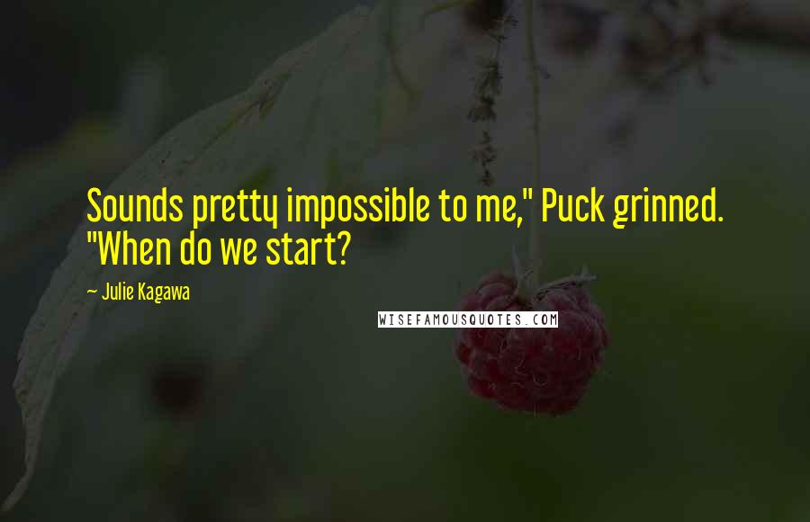 Julie Kagawa Quotes: Sounds pretty impossible to me," Puck grinned. "When do we start?