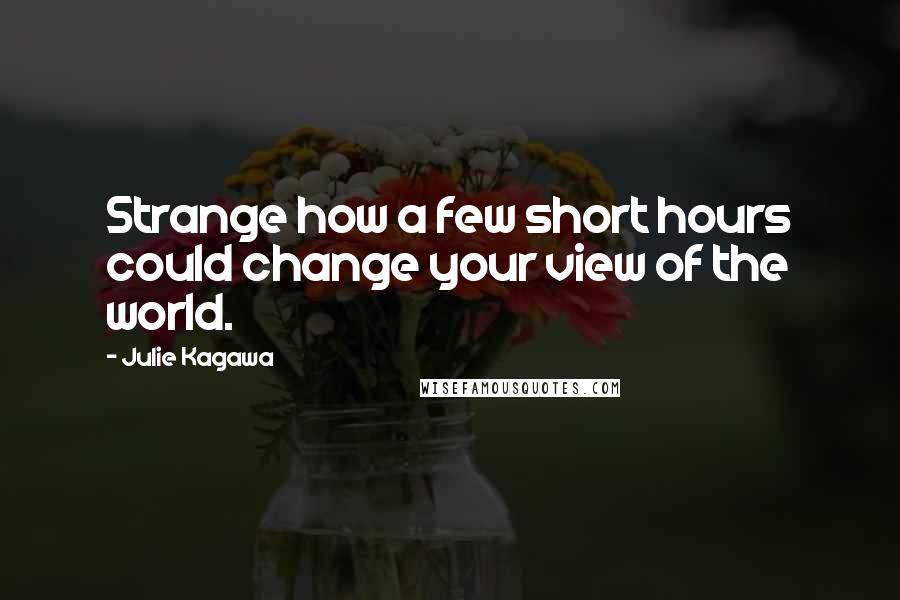 Julie Kagawa Quotes: Strange how a few short hours could change your view of the world.