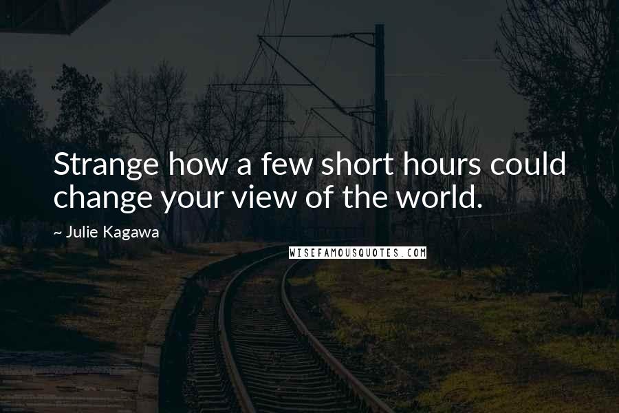 Julie Kagawa Quotes: Strange how a few short hours could change your view of the world.