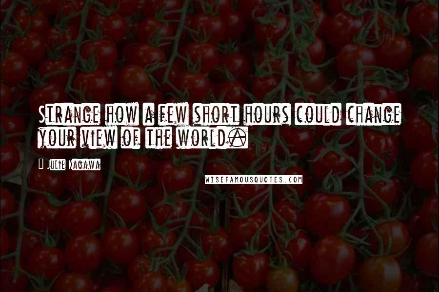 Julie Kagawa Quotes: Strange how a few short hours could change your view of the world.