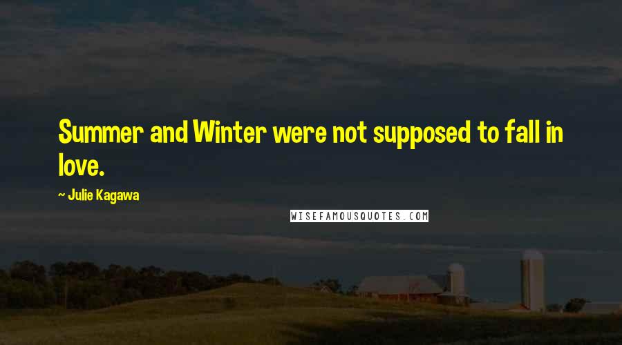 Julie Kagawa Quotes: Summer and Winter were not supposed to fall in love.
