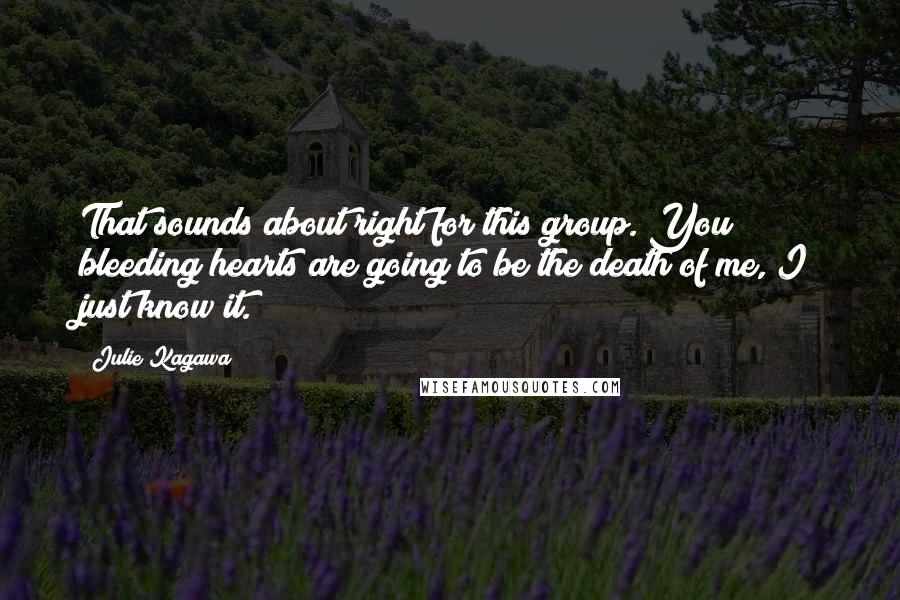 Julie Kagawa Quotes: That sounds about right for this group. You bleeding hearts are going to be the death of me, I just know it.