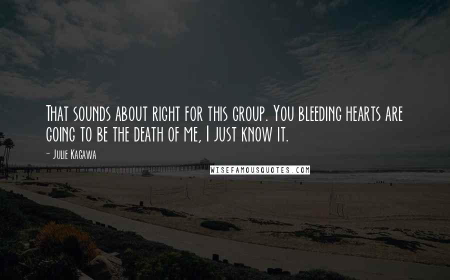 Julie Kagawa Quotes: That sounds about right for this group. You bleeding hearts are going to be the death of me, I just know it.