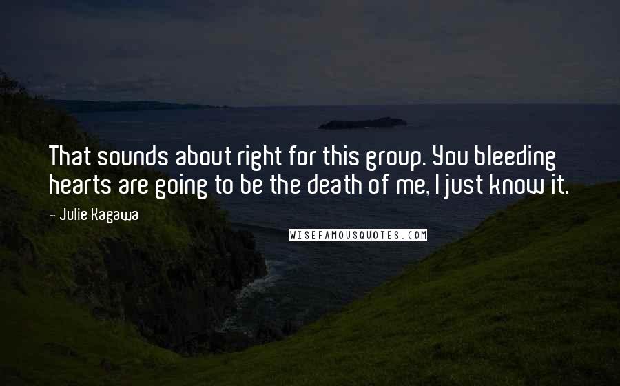 Julie Kagawa Quotes: That sounds about right for this group. You bleeding hearts are going to be the death of me, I just know it.