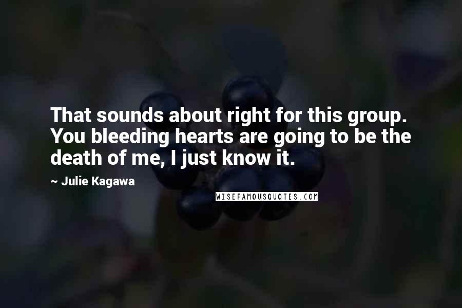 Julie Kagawa Quotes: That sounds about right for this group. You bleeding hearts are going to be the death of me, I just know it.