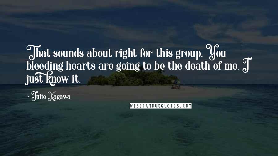 Julie Kagawa Quotes: That sounds about right for this group. You bleeding hearts are going to be the death of me, I just know it.