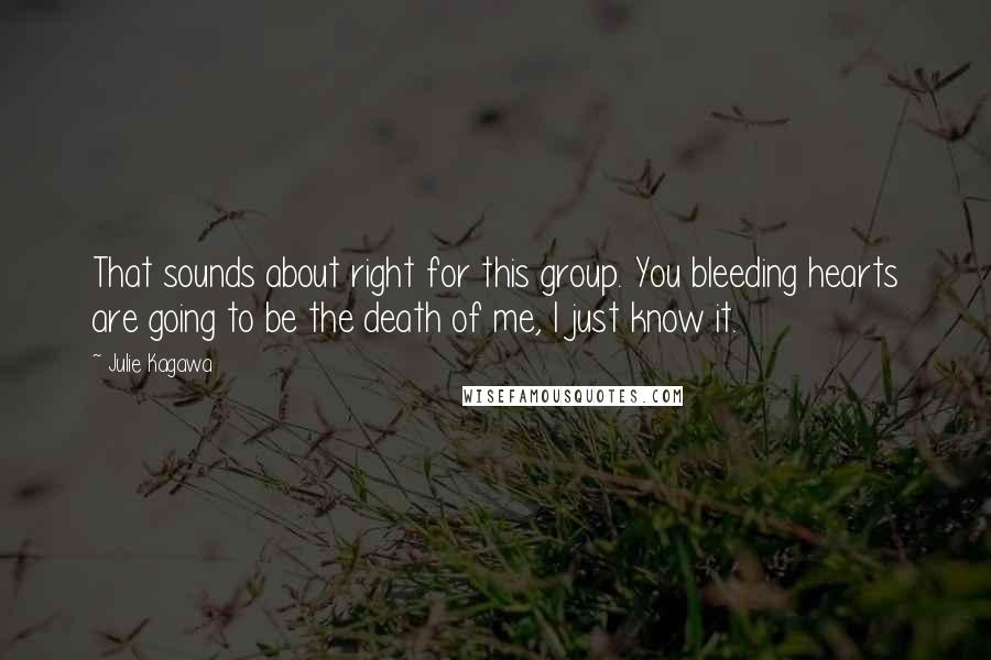 Julie Kagawa Quotes: That sounds about right for this group. You bleeding hearts are going to be the death of me, I just know it.