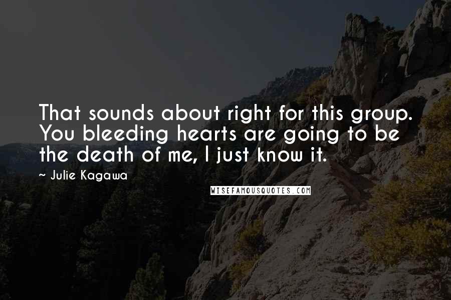 Julie Kagawa Quotes: That sounds about right for this group. You bleeding hearts are going to be the death of me, I just know it.