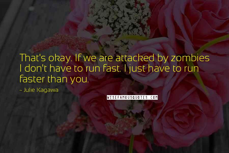 Julie Kagawa Quotes: That's okay. If we are attacked by zombies I don't have to run fast. I just have to run faster than you.