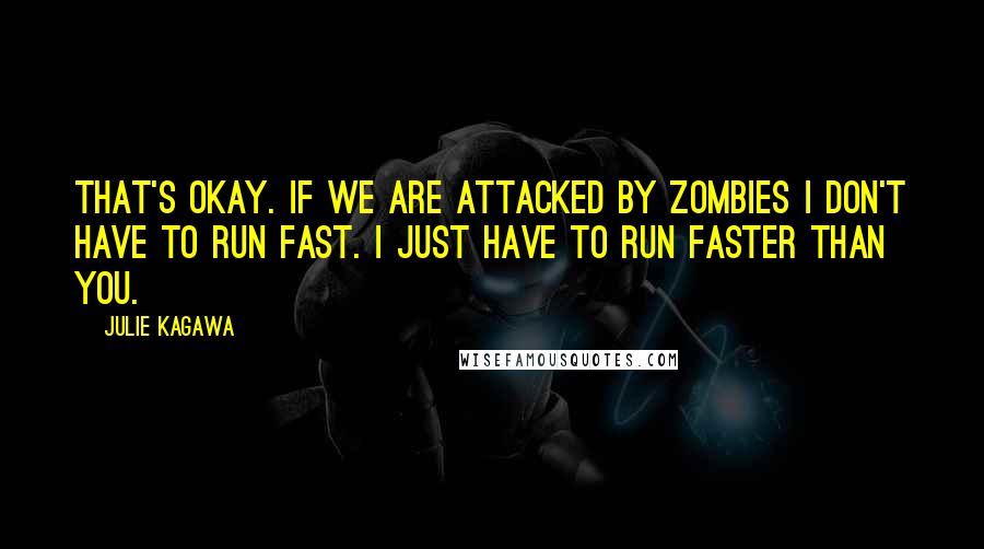 Julie Kagawa Quotes: That's okay. If we are attacked by zombies I don't have to run fast. I just have to run faster than you.
