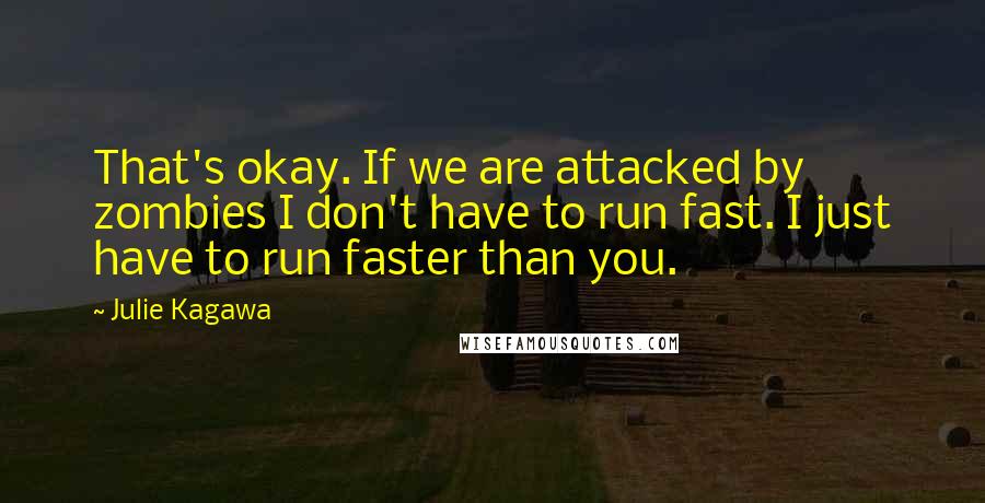 Julie Kagawa Quotes: That's okay. If we are attacked by zombies I don't have to run fast. I just have to run faster than you.