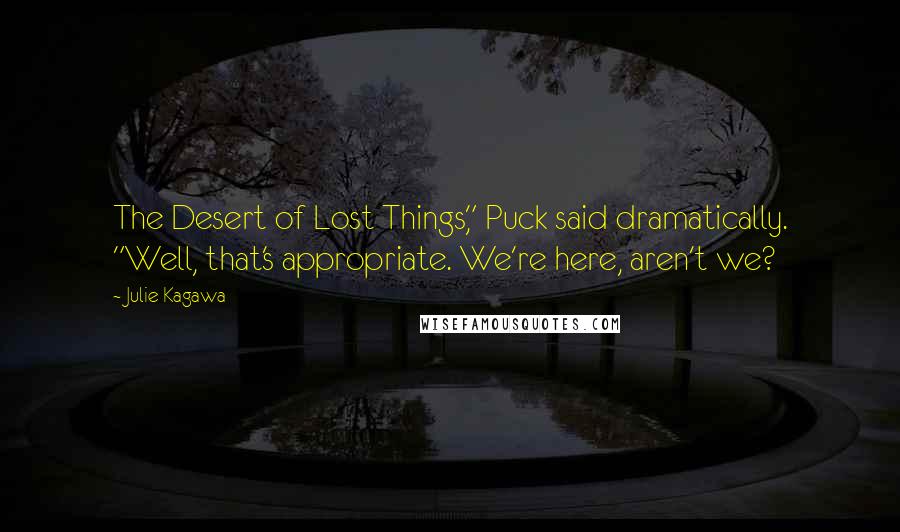 Julie Kagawa Quotes: The Desert of Lost Things," Puck said dramatically. "Well, that's appropriate. We're here, aren't we?