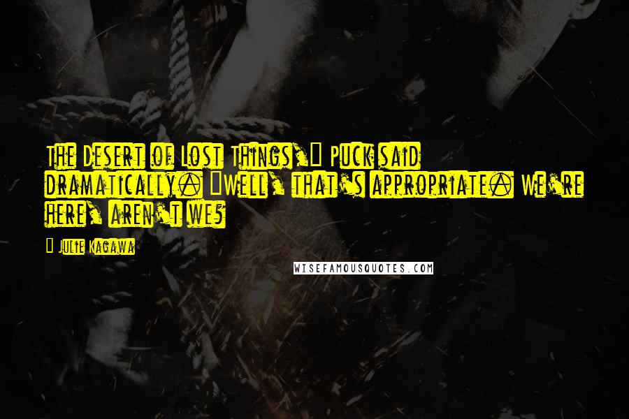 Julie Kagawa Quotes: The Desert of Lost Things," Puck said dramatically. "Well, that's appropriate. We're here, aren't we?