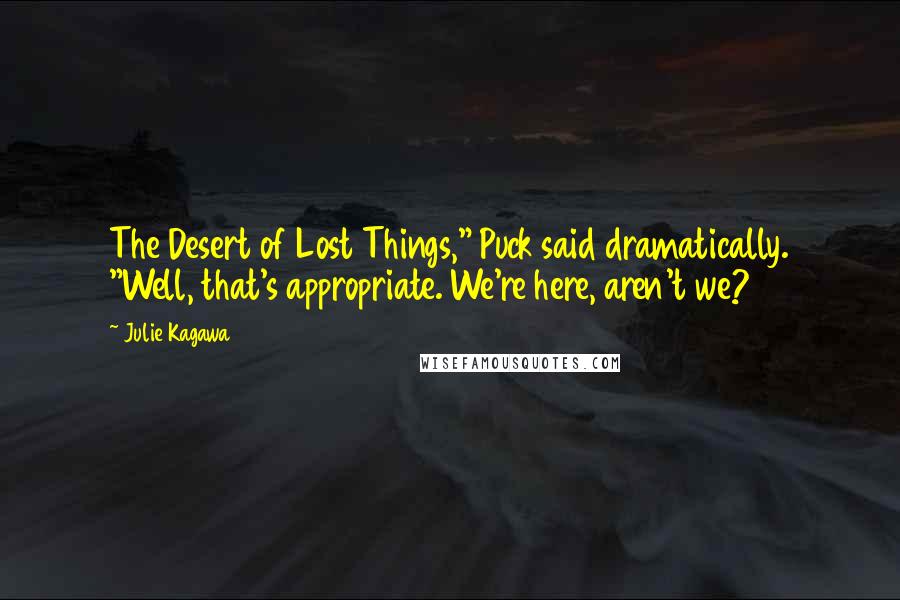 Julie Kagawa Quotes: The Desert of Lost Things," Puck said dramatically. "Well, that's appropriate. We're here, aren't we?