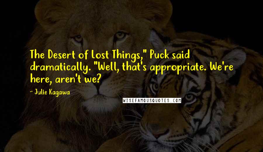Julie Kagawa Quotes: The Desert of Lost Things," Puck said dramatically. "Well, that's appropriate. We're here, aren't we?