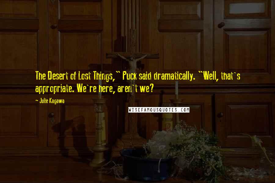 Julie Kagawa Quotes: The Desert of Lost Things," Puck said dramatically. "Well, that's appropriate. We're here, aren't we?