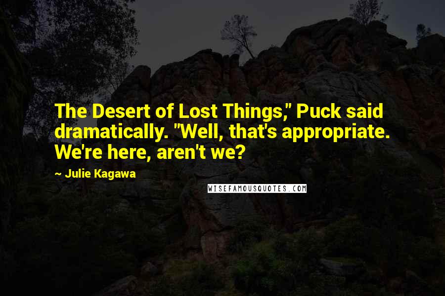 Julie Kagawa Quotes: The Desert of Lost Things," Puck said dramatically. "Well, that's appropriate. We're here, aren't we?