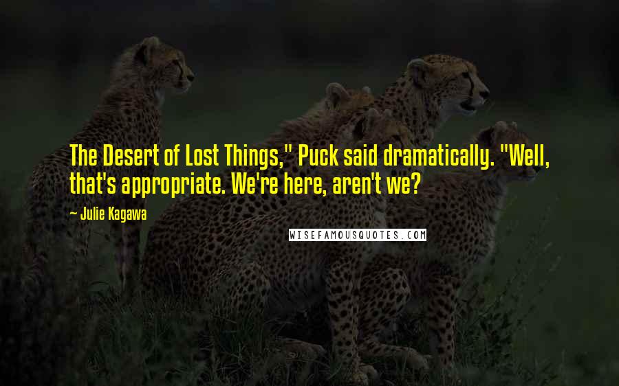 Julie Kagawa Quotes: The Desert of Lost Things," Puck said dramatically. "Well, that's appropriate. We're here, aren't we?