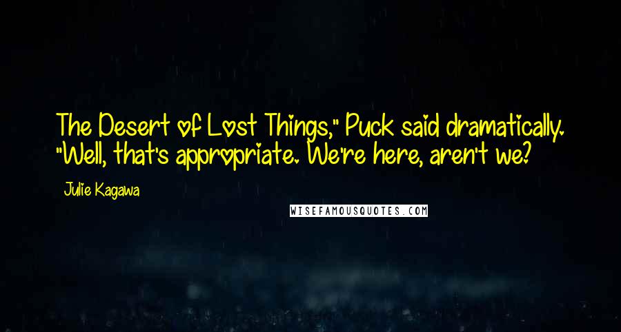 Julie Kagawa Quotes: The Desert of Lost Things," Puck said dramatically. "Well, that's appropriate. We're here, aren't we?