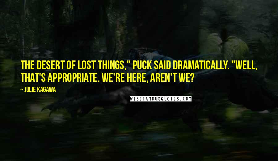 Julie Kagawa Quotes: The Desert of Lost Things," Puck said dramatically. "Well, that's appropriate. We're here, aren't we?