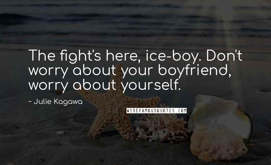 Julie Kagawa Quotes: The fight's here, ice-boy. Don't worry about your boyfriend, worry about yourself.