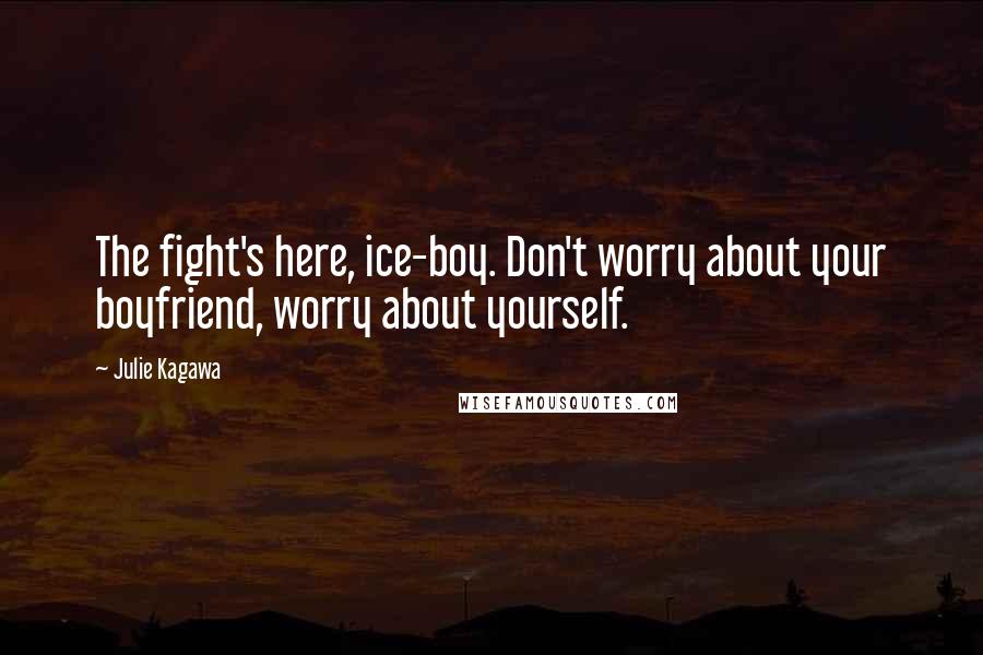 Julie Kagawa Quotes: The fight's here, ice-boy. Don't worry about your boyfriend, worry about yourself.