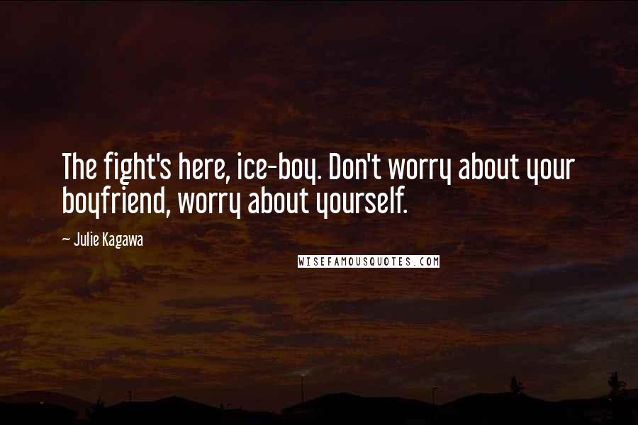 Julie Kagawa Quotes: The fight's here, ice-boy. Don't worry about your boyfriend, worry about yourself.