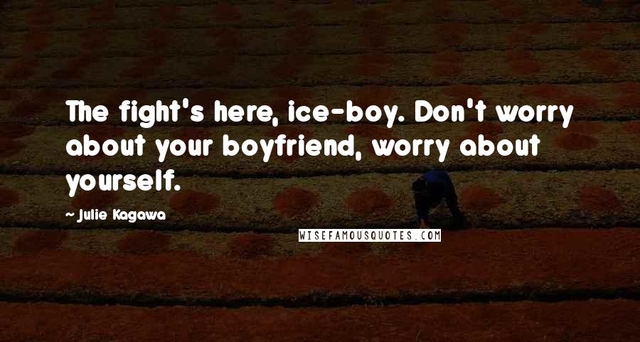 Julie Kagawa Quotes: The fight's here, ice-boy. Don't worry about your boyfriend, worry about yourself.