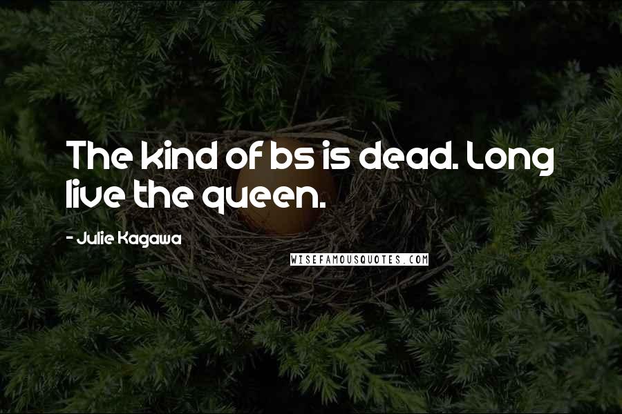 Julie Kagawa Quotes: The kind of bs is dead. Long live the queen.